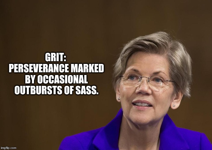 Elizabeth Warren | GRIT:  PERSEVERANCE MARKED BY OCCASIONAL OUTBURSTS OF SASS. | image tagged in elizabeth warren | made w/ Imgflip meme maker