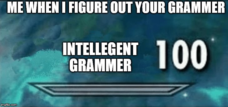 ME WHEN I FIGURE OUT YOUR GRAMMER INTELLEGENT GRAMMER | made w/ Imgflip meme maker