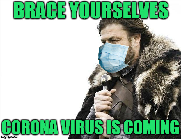 Coming soon to a neighborhood near you... | BRACE YOURSELVES; CORONA VIRUS IS COMING | image tagged in memes,brace yourselves x is coming,corona virus,coronavirus,corona,brace | made w/ Imgflip meme maker