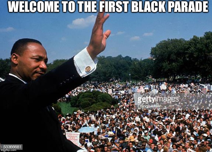 WELCOME TO THE FIRST BLACK PARADE | image tagged in memes,my chemical romance,martin luther king jr | made w/ Imgflip meme maker