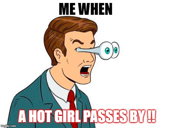 Hot Girls | ME WHEN; A HOT GIRL PASSES BY !! | image tagged in black girl wat | made w/ Imgflip meme maker