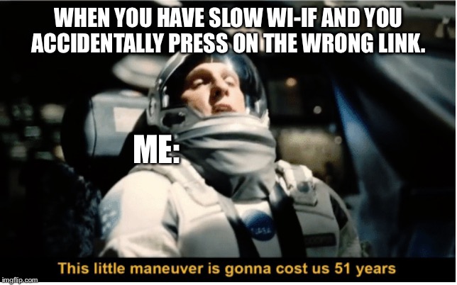 This Little Manuever is Gonna Cost us 51 Years | WHEN YOU HAVE SLOW WI-IF AND YOU ACCIDENTALLY PRESS ON THE WRONG LINK. ME: | image tagged in this little manuever is gonna cost us 51 years,memes,funny,fun,wifi,slow | made w/ Imgflip meme maker