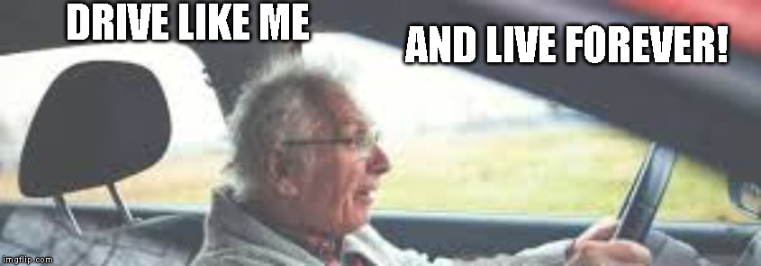 Speed kills | DRIVE LIKE ME; AND LIVE FOREVER! | image tagged in elderly,driving,reduced response time,forever young,fast and the furious,darkwing duck | made w/ Imgflip meme maker
