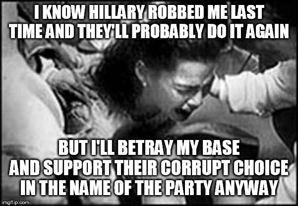 I KNOW HILLARY ROBBED ME LAST TIME AND THEY'LL PROBABLY DO IT AGAIN BUT I'LL BETRAY MY BASE AND SUPPORT THEIR CORRUPT CHOICE IN THE NAME OF  | made w/ Imgflip meme maker