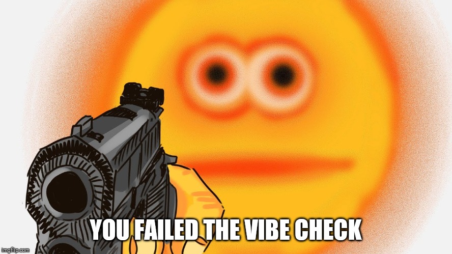 Vibe Check |  YOU FAILED THE VIBE CHECK | image tagged in vibe check | made w/ Imgflip meme maker
