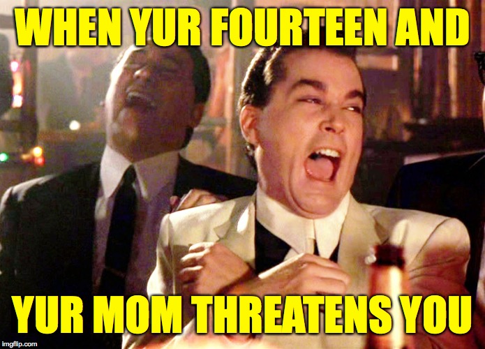 Good Fellas Hilarious Meme | WHEN YUR FOURTEEN AND; YUR MOM THREATENS YOU | image tagged in memes,good fellas hilarious,good one mom | made w/ Imgflip meme maker
