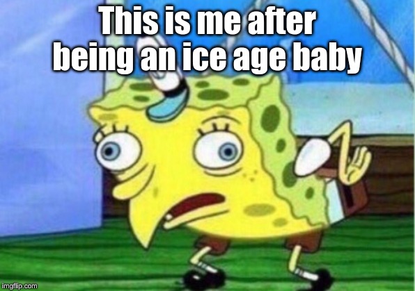 Mocking Spongebob | This is me after being an ice age baby | image tagged in memes,mocking spongebob | made w/ Imgflip meme maker