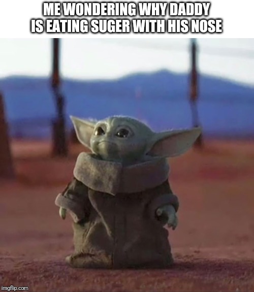 Oh no..... | ME WONDERING WHY DADDY IS EATING SUGER WITH HIS NOSE | image tagged in baby yoda,memes,drugs,funny | made w/ Imgflip meme maker