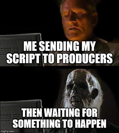 I'll Just Wait Here Meme | ME SENDING MY SCRIPT TO PRODUCERS; THEN WAITING FOR SOMETHING TO HAPPEN | image tagged in memes,ill just wait here | made w/ Imgflip meme maker