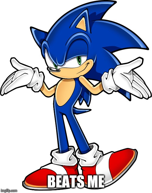 Sonic shrugging | BEATS ME | image tagged in sonic shrugging | made w/ Imgflip meme maker