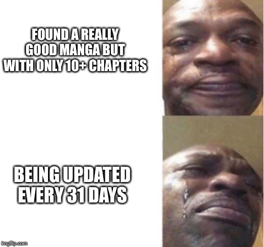 Black Guy Crying | FOUND A REALLY GOOD MANGA BUT WITH ONLY 10+ CHAPTERS; BEING UPDATED EVERY 31 DAYS | image tagged in black guy crying | made w/ Imgflip meme maker