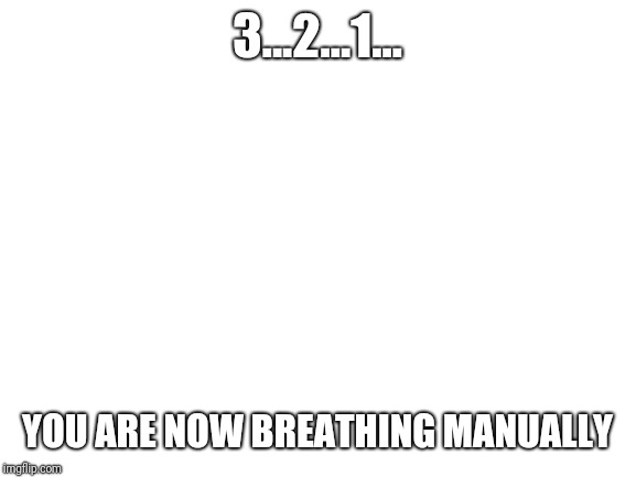 Blank White Template | 3...2...1... YOU ARE NOW BREATHING MANUALLY | image tagged in blank white template | made w/ Imgflip meme maker