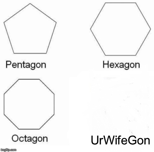 Pentagon Hexagon Octagon Meme | UrWifeGon | image tagged in memes,pentagon hexagon octagon | made w/ Imgflip meme maker