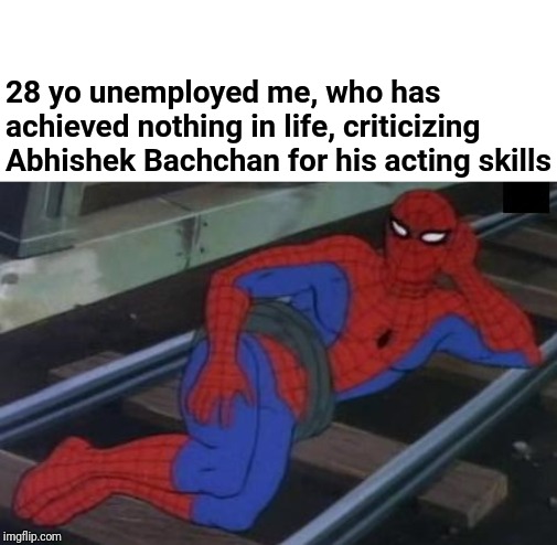 Sexy Railroad Spiderman Meme | 28 yo unemployed me, who has achieved nothing in life, criticizing Abhishek Bachchan for his acting skills | image tagged in memes,sexy railroad spiderman,spiderman | made w/ Imgflip meme maker
