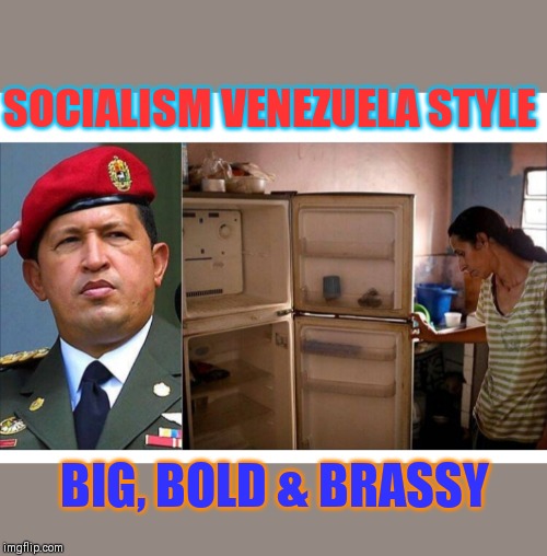 This is only the first result of Socialism in action- then it just gets worse from here | SOCIALISM VENEZUELA STYLE; BIG, BOLD & BRASSY | image tagged in socialism venezuela style,epic fail,x x everywhere,communist socialist,social justice,i have failed you | made w/ Imgflip meme maker