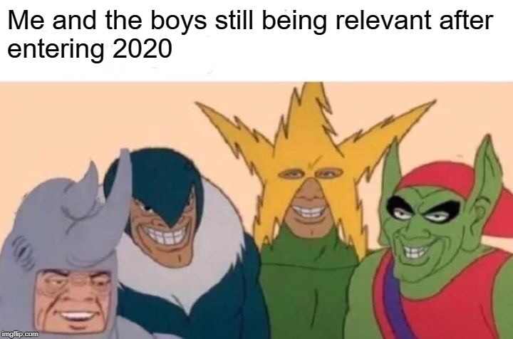 Me And The Boys | Me and the boys still being relevant after
entering 2020 | image tagged in memes,me and the boys | made w/ Imgflip meme maker