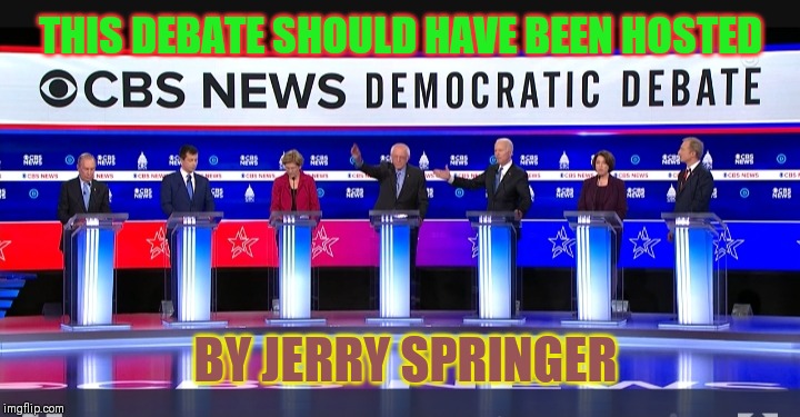 Democrat Dunderheads | THIS DEBATE SHOULD HAVE BEEN HOSTED; BY JERRY SPRINGER | image tagged in demons,democratic socialism,losers,idiots,moron,liberal logic | made w/ Imgflip meme maker
