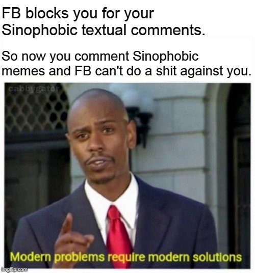 modern problems | FB blocks you for your Sinophobic textual comments. So now you comment Sinophobic memes and FB can't do a shit against you. | image tagged in modern problems | made w/ Imgflip meme maker