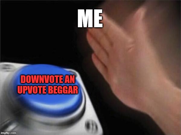 Blank Nut Button Meme | ME DOWNVOTE AN UPVOTE BEGGAR | image tagged in memes,blank nut button | made w/ Imgflip meme maker