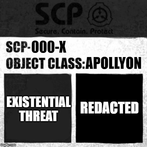 SCP Label Template: Apollyon | 000-X; APOLLYON; EXISTENTIAL
THREAT; REDACTED | image tagged in scp label template apollyon | made w/ Imgflip meme maker