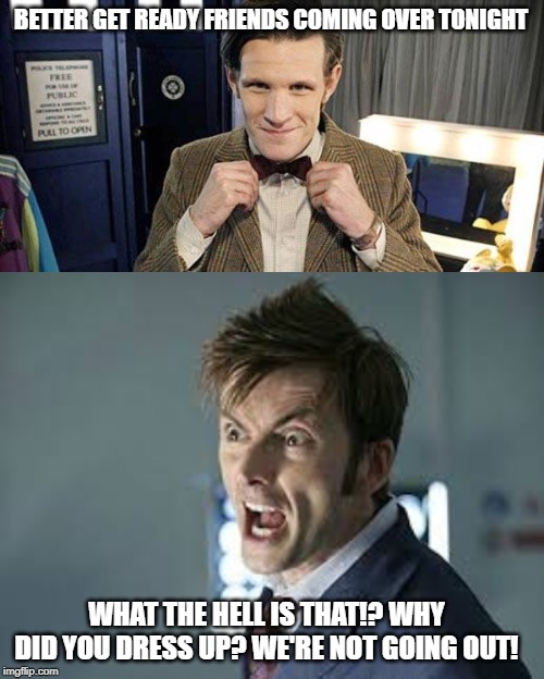 BETTER GET READY FRIENDS COMING OVER TONIGHT; WHAT THE HELL IS THAT!? WHY DID YOU DRESS UP? WE'RE NOT GOING OUT! | image tagged in doctor who matt smith | made w/ Imgflip meme maker