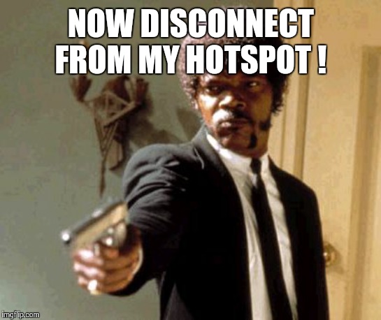 Say That Again I Dare You | NOW DISCONNECT FROM MY HOTSPOT ! | image tagged in memes,say that again i dare you | made w/ Imgflip meme maker