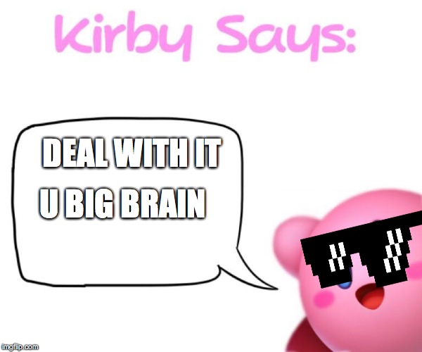 Kirby says meme | DEAL WITH IT; U BIG BRAIN | image tagged in kirby says meme | made w/ Imgflip meme maker