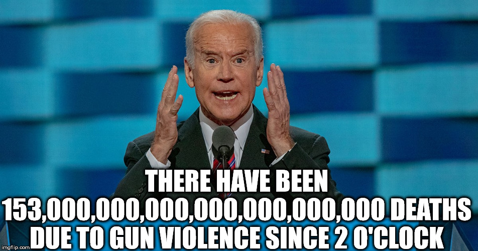 Ol' Crazy Joe | THERE HAVE BEEN 153,000,000,000,000,000,000,000 DEATHS DUE TO GUN VIOLENCE SINCE 2 O'CLOCK | image tagged in crazy,joe biden,democrats,election 2020 | made w/ Imgflip meme maker