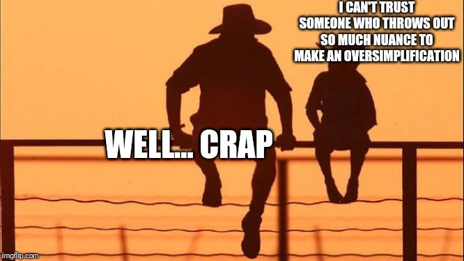 Cowboy father and son | I CAN'T TRUST SOMEONE WHO THROWS OUT SO MUCH NUANCE TO MAKE AN OVERSIMPLIFICATION WELL... CRAP | image tagged in cowboy father and son | made w/ Imgflip meme maker