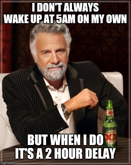 The Most Interesting Man In The World | I DON'T ALWAYS WAKE UP AT 5AM ON MY OWN; BUT WHEN I DO IT'S A 2 HOUR DELAY | image tagged in memes,the most interesting man in the world | made w/ Imgflip meme maker