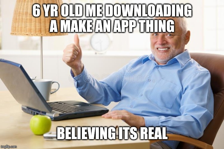 old man thumbs up | 6 YR OLD ME DOWNLOADING A MAKE AN APP THING; BELIEVING ITS REAL | image tagged in old man thumbs up | made w/ Imgflip meme maker
