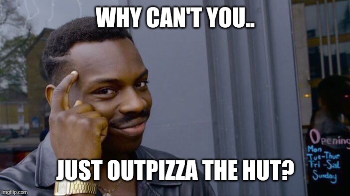 WHY CAN'T YOU.. JUST OUTPIZZA THE HUT? | image tagged in memes,roll safe think about it | made w/ Imgflip meme maker