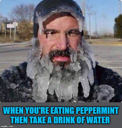 peppermint |  WHEN YOU'RE EATING PEPPERMINT THEN TAKE A DRINK OF WATER | image tagged in peppermint,water,cold | made w/ Imgflip meme maker