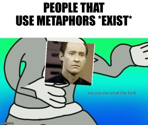 Excuse me, what the fuck | PEOPLE THAT USE METAPHORS *EXIST* | image tagged in excuse me what the fuck | made w/ Imgflip meme maker