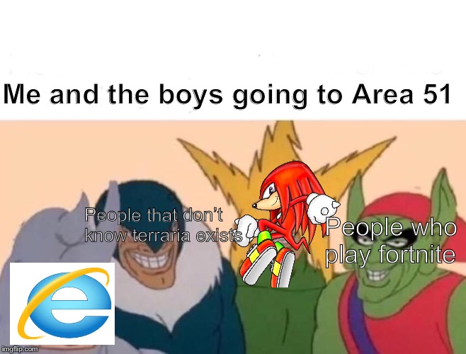 Me And The Boys | Me and the boys going to Area 51; People that don’t know terraria exists; People who play fortnite | image tagged in memes,me and the boys | made w/ Imgflip meme maker