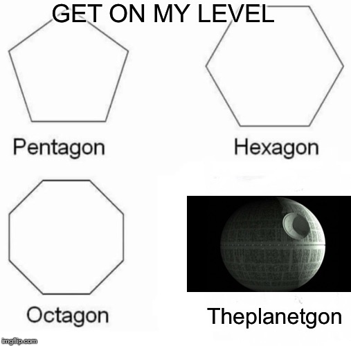 Pentagon Hexagon Octagon Meme | Theplanetgon GET ON MY LEVEL | image tagged in memes,pentagon hexagon octagon | made w/ Imgflip meme maker