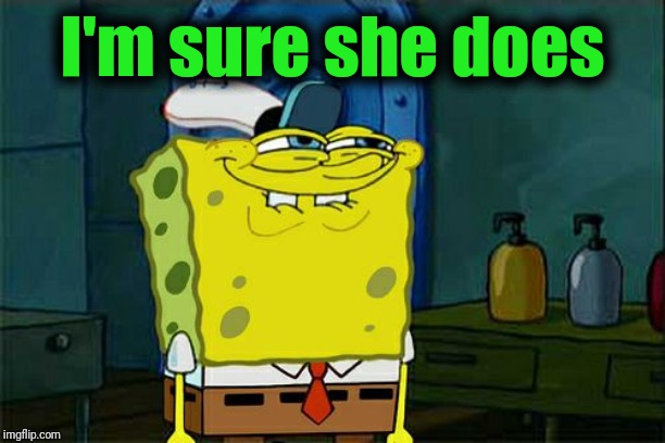 Don't You Squidward Meme | I'm sure she does | image tagged in memes,dont you squidward | made w/ Imgflip meme maker