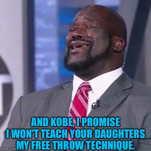 Shaq singing | AND KOBE, I PROMISE I WON'T TEACH YOUR DAUGHTERS MY FREE THROW TECHNIQUE. | image tagged in shaq singing | made w/ Imgflip meme maker