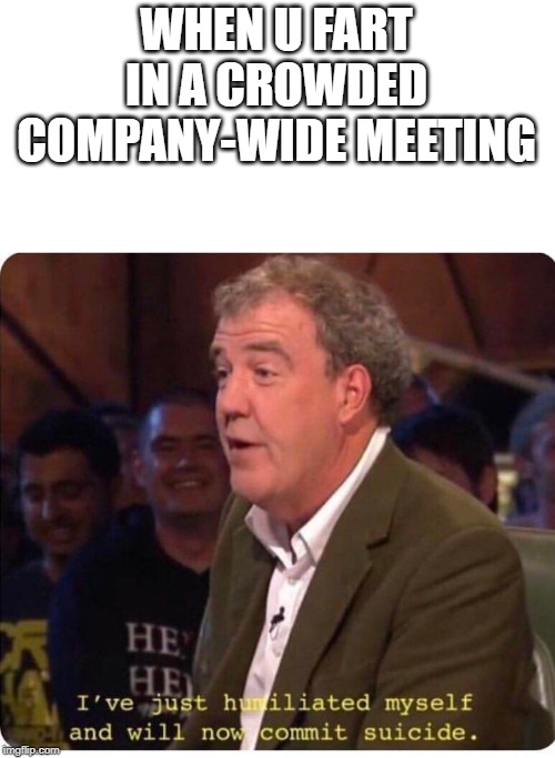embarrassed suicide | WHEN U FART IN A CROWDED COMPANY-WIDE MEETING | image tagged in embarrassed suicide | made w/ Imgflip meme maker
