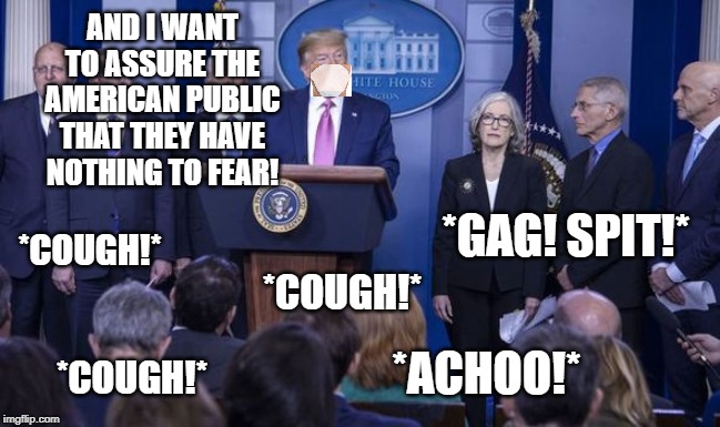 virus? what virus? | AND I WANT TO ASSURE THE AMERICAN PUBLIC THAT THEY HAVE NOTHING TO FEAR! *COUGH!*; *GAG! SPIT!*; *COUGH!*; *COUGH!*; *ACHOO!* | image tagged in donald trump,coronavirus | made w/ Imgflip meme maker