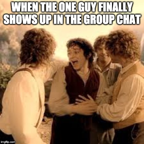 WHEN THE ONE GUY FINALLY SHOWS UP IN THE GROUP CHAT | made w/ Imgflip meme maker