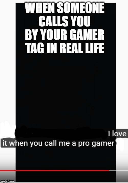 Pro Gamer | WHEN SOMEONE CALLS YOU BY YOUR GAMER TAG IN REAL LIFE | image tagged in pro gamer | made w/ Imgflip meme maker