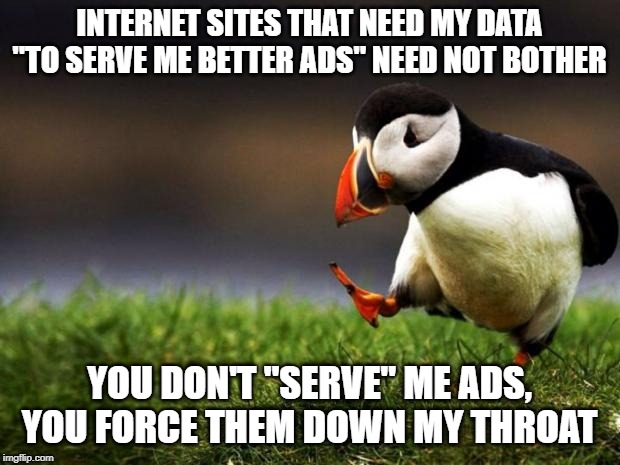 Unpopular Opinion Puffin Meme | INTERNET SITES THAT NEED MY DATA "TO SERVE ME BETTER ADS" NEED NOT BOTHER; YOU DON'T "SERVE" ME ADS, YOU FORCE THEM DOWN MY THROAT | image tagged in memes,unpopular opinion puffin | made w/ Imgflip meme maker