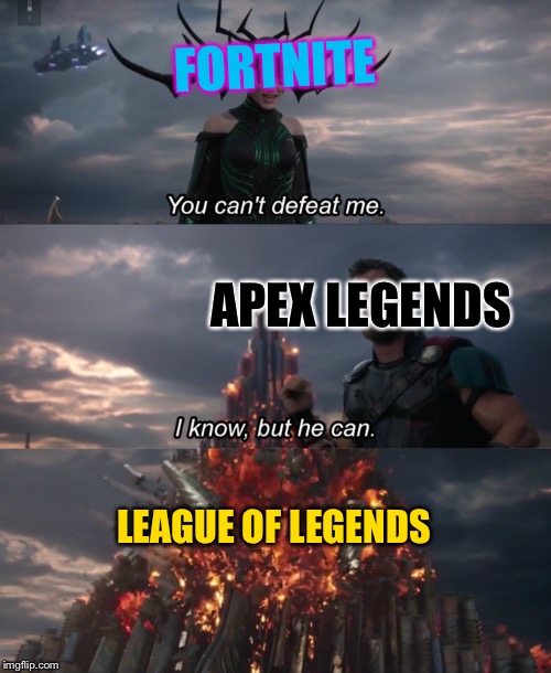 You Can’t Defeat Me | FORTNITE; APEX LEGENDS; LEAGUE OF LEGENDS | image tagged in you cant defeat me | made w/ Imgflip meme maker
