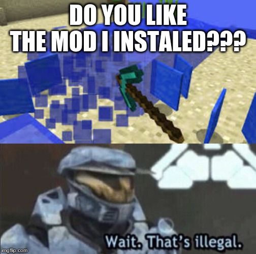 DO YOU LIKE THE MOD I INSTALED??? | image tagged in wait thats illegal,mining water | made w/ Imgflip meme maker