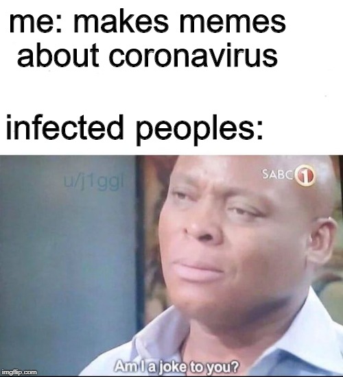 Bruh... | me: makes memes about coronavirus; infected peoples: | image tagged in am i a joke to you,coronavirus | made w/ Imgflip meme maker