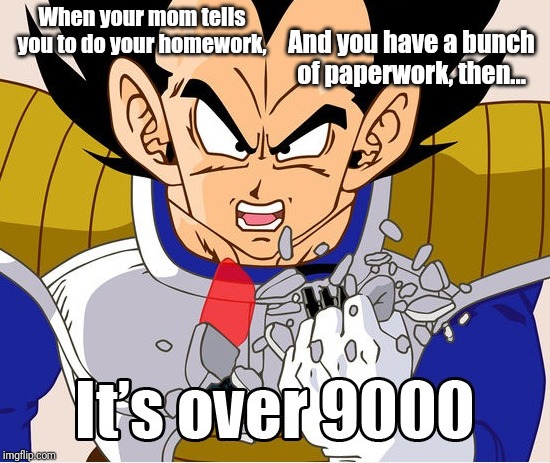 It's over 9000! (Dragon Ball Z) (Newer Animation) | When your mom tells you to do your homework, And you have a bunch of paperwork, then... | image tagged in it's over 9000 | made w/ Imgflip meme maker