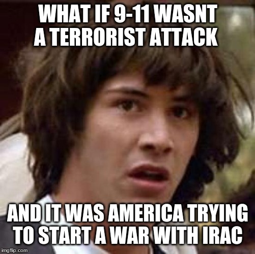 Conspiracy Keanu Meme | WHAT IF 9-11 WASNT A TERRORIST ATTACK; AND IT WAS AMERICA TRYING TO START A WAR WITH IRAC | image tagged in memes,conspiracy keanu | made w/ Imgflip meme maker