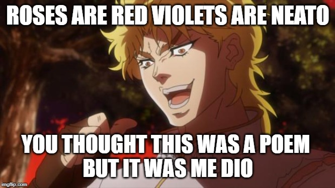 But it was me Dio | ROSES ARE RED VIOLETS ARE NEATO; YOU THOUGHT THIS WAS A POEM 
BUT IT WAS ME DIO | image tagged in but it was me dio | made w/ Imgflip meme maker