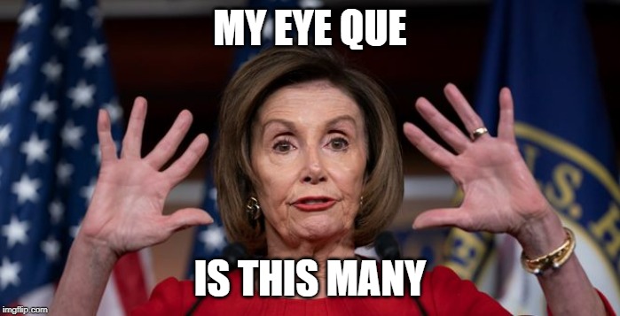 MY EYE QUE; IS THIS MANY | image tagged in speaker,nancy,pelosi,democrat,idiot,iq | made w/ Imgflip meme maker